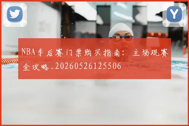 NBA季后赛门票购买指南:主场观赛全攻略_20260526125506