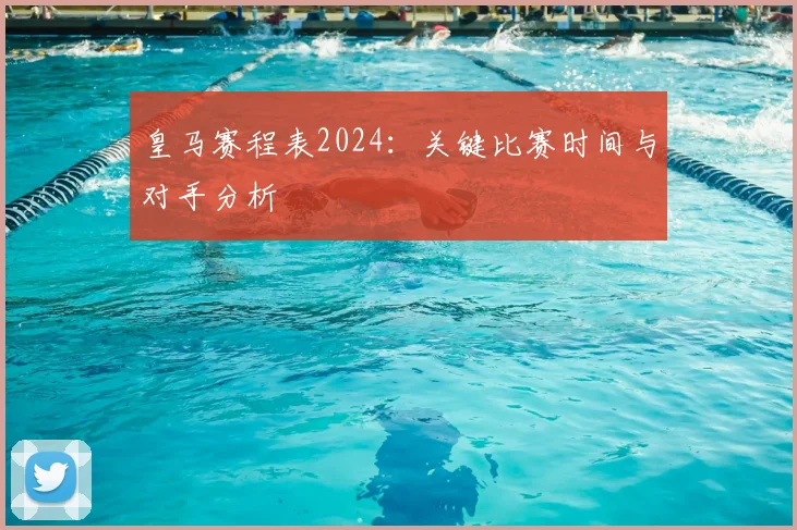 皇马赛程表2024：关键比赛时间与对手分析