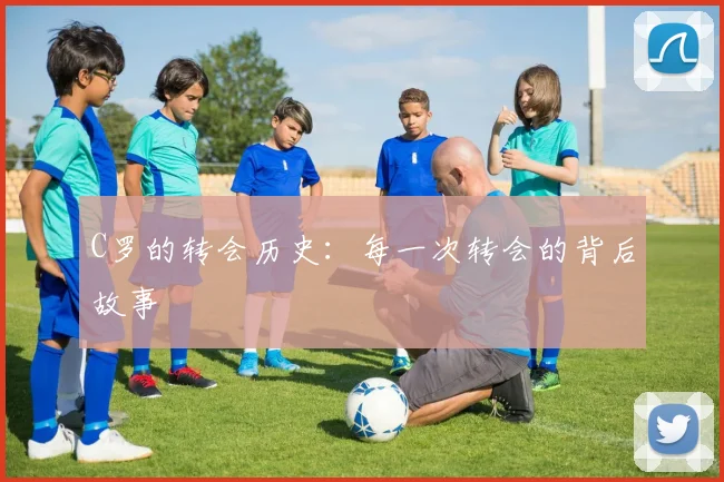 C罗的转会历史：每一次转会的背后故事