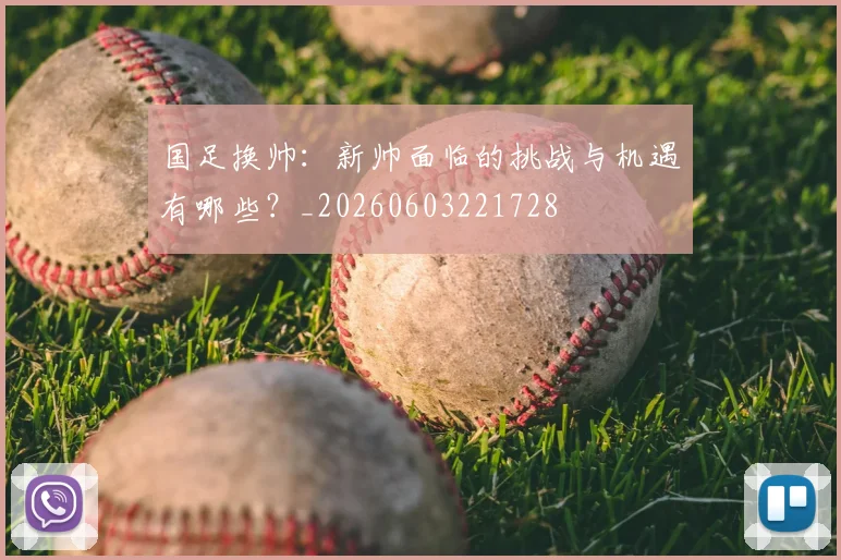 国足换帅：新帅面临的挑战与机遇有哪些？_20260603221728