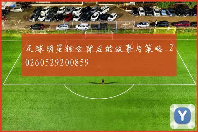 足球明星转会背后的故事与策略_20260529200859