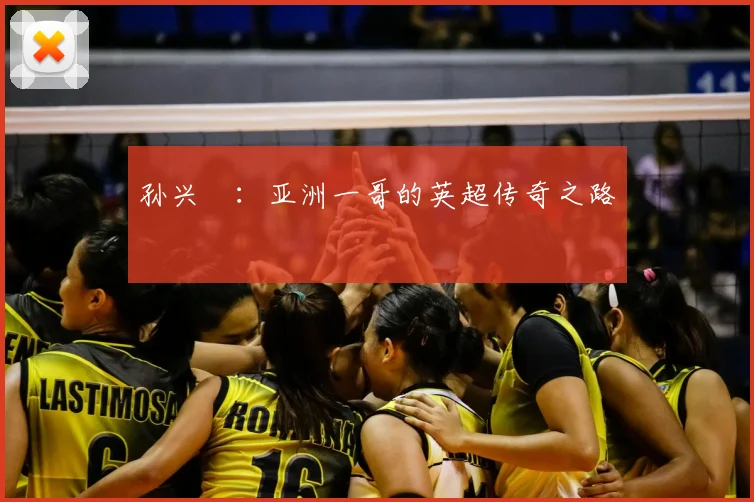 孙兴慜：亚洲一哥的英超传奇之路
