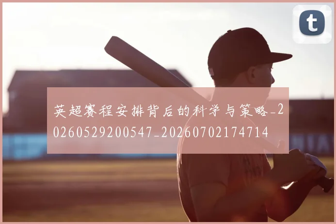 英超赛程安排背后的科学与策略_20260529200547_20260702174714
