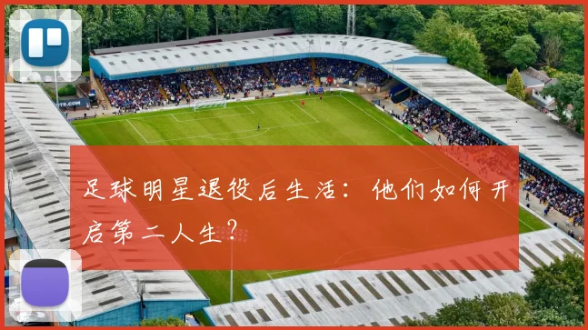 足球明星退役后生活：他们如何开启第二人生？
