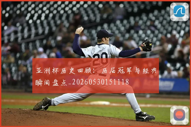 亚洲杯历史回顾：历届冠军与经典瞬间盘点_20260530151118
