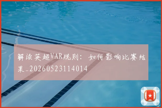 解读英超VAR规则:如何影响比赛结果_20260523114014
