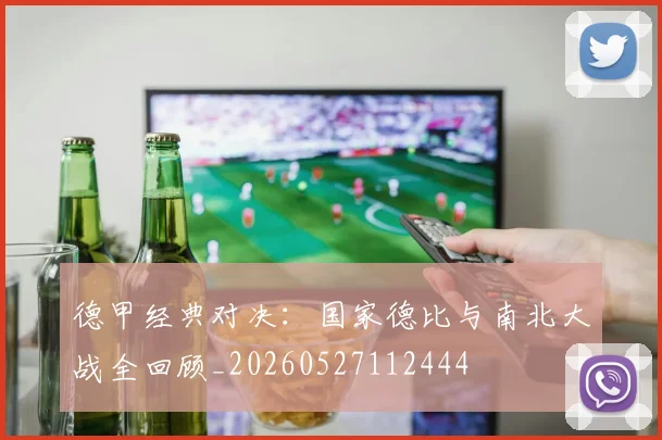 德甲经典对决：国家德比与南北大战全回顾_20260527112444
