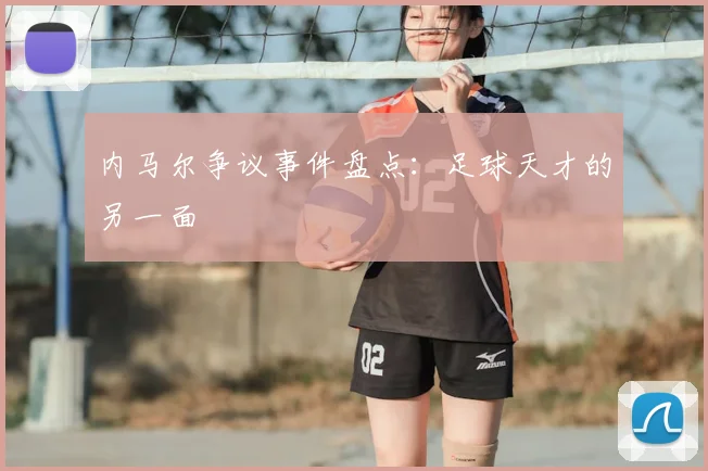 内马尔争议事件盘点：足球天才的另一面