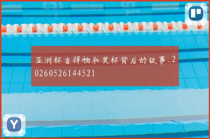 亚洲杯吉祥物和奖杯背后的故事_20260526144521